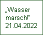 Wasser 
marsch!
21.04.2022